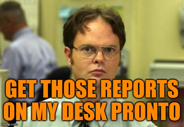 Dwight Schrute Meme | GET THOSE REPORTS ON MY DESK PRONTO | image tagged in memes,dwight schrute | made w/ Imgflip meme maker