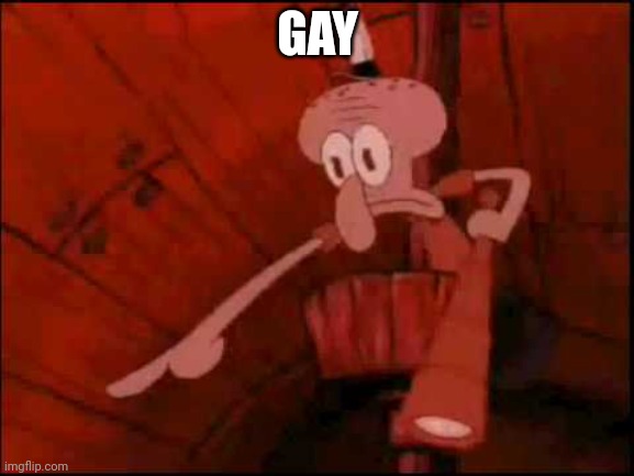 Squidward pointing | GAY | image tagged in squidward pointing | made w/ Imgflip meme maker