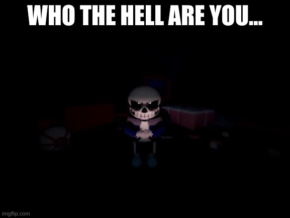 Evil Sans | WHO THE HELL ARE YOU... | image tagged in evil sans | made w/ Imgflip meme maker