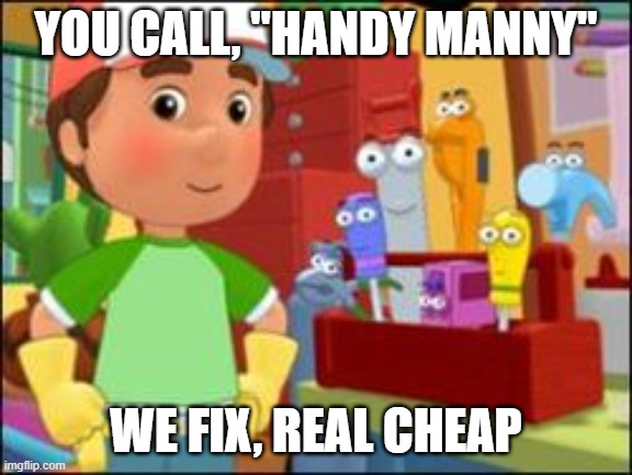 Handy Manny | YOU CALL, "HANDY MANNY" WE FIX, REAL CHEAP | image tagged in handy manny | made w/ Imgflip meme maker