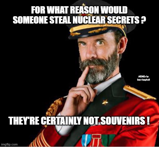 OBVIOUSLY A GOOD SUGGESTION | FOR WHAT REASON WOULD SOMEONE STEAL NUCLEAR SECRETS ? MEMEs by Dan Campbell; THEY'RE CERTAINLY NOT SOUVENIRS ! | image tagged in obviously a good suggestion | made w/ Imgflip meme maker