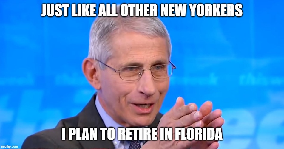 Dr. Fauci 2020 | JUST LIKE ALL OTHER NEW YORKERS I PLAN TO RETIRE IN FLORIDA | image tagged in dr fauci 2020 | made w/ Imgflip meme maker
