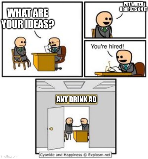 Your hired | PUT WATER DROPLETS ON IT; WHAT ARE YOUR IDEAS? ANY DRINK AD | image tagged in your hired | made w/ Imgflip meme maker