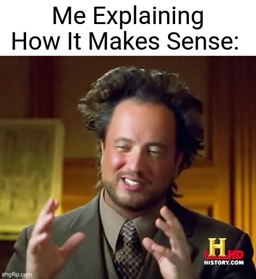 Ancient Aliens Meme | Me Explaining How It Makes Sense: | image tagged in memes,ancient aliens | made w/ Imgflip meme maker
