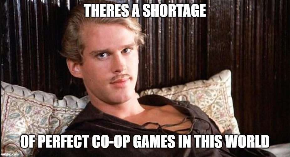 Tryna find chill co-ops to play with friends like | THERES A SHORTAGE; OF PERFECT CO-OP GAMES IN THIS WORLD | image tagged in gaming,pc gaming,video games,the princess bride | made w/ Imgflip meme maker
