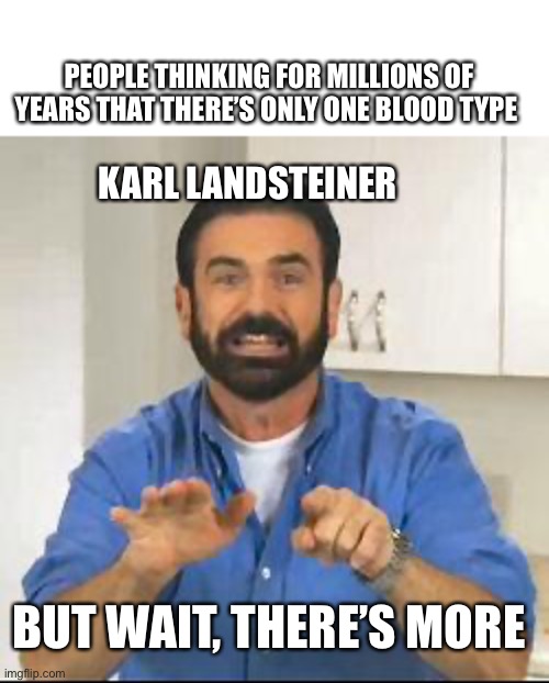 but wait there's more | PEOPLE THINKING FOR MILLIONS OF YEARS THAT THERE’S ONLY ONE BLOOD TYPE; KARL LANDSTEINER; BUT WAIT, THERE’S MORE | image tagged in but wait there's more | made w/ Imgflip meme maker