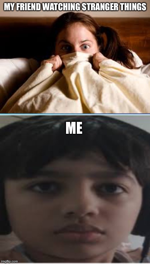 Strangerthings | MY FRIEND WATCHING STRANGER THINGS; ME | image tagged in scared | made w/ Imgflip meme maker