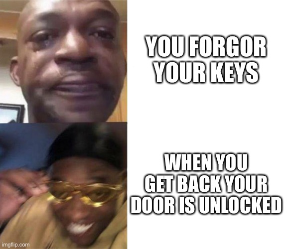 Oh wait … | YOU FORGOR YOUR KEYS; WHEN YOU GET BACK YOUR DOOR IS UNLOCKED | image tagged in black guy crying and black guy laughing | made w/ Imgflip meme maker