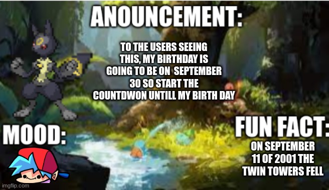 announcement | TO THE USERS SEEING THIS, MY BIRTHDAY IS GOING TO BE ON  SEPTEMBER 30 SO START THE COUNTDWON UNTILL MY BIRTH DAY; ON SEPTEMBER 11 OF 2001 THE TWIN TOWERS FELL | image tagged in announcement 2 1 | made w/ Imgflip meme maker