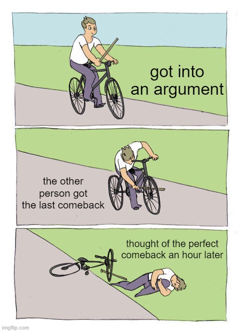 Bike Fall |  got into an argument; the other person got the last comeback; thought of the perfect comeback an hour later | image tagged in memes,bike fall,argue,comeback,fail,unlucky | made w/ Imgflip meme maker