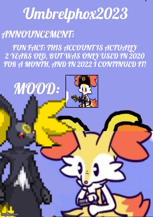 Tue Aug 30, 2022 | FUN FACT: THIS ACCOUNT IS ACTUALLY 2 YEARS OLD, BUT WAS ONLY USED IN 2020 FOR A MONTH, AND IN 2022 I CONTINUED IT! | image tagged in umbrelphox2023 announcement template | made w/ Imgflip meme maker