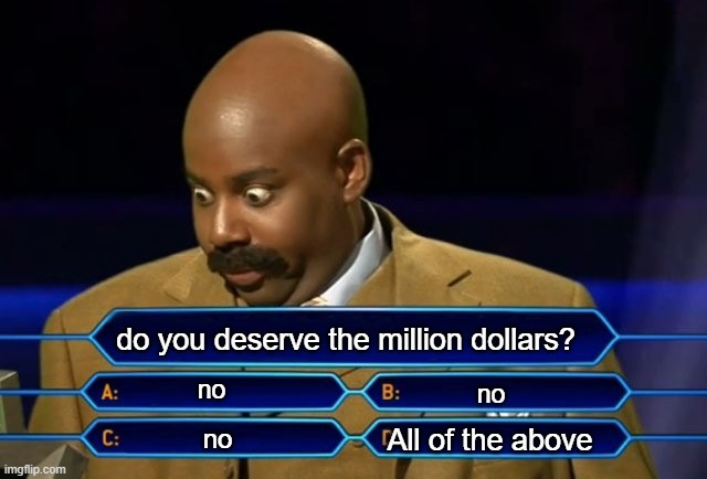 million dollar question | do you deserve the million dollars? no; no; All of the above; no | image tagged in who wants to be a millionaire | made w/ Imgflip meme maker