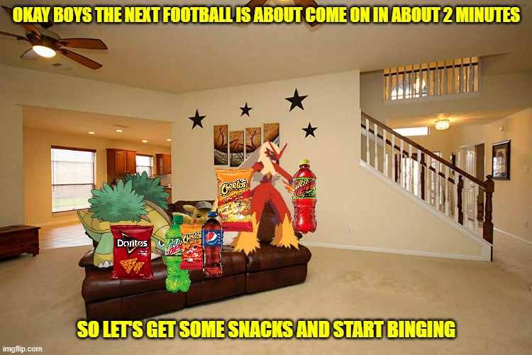 detective pikachu and buddies watching the football game | OKAY BOYS THE NEXT FOOTBALL IS ABOUT COME ON IN ABOUT 2 MINUTES; SO LET'S GET SOME SNACKS AND START BINGING | image tagged in living room ceiling fans,pokemon,football,cheetos,mountain dew,memes | made w/ Imgflip meme maker