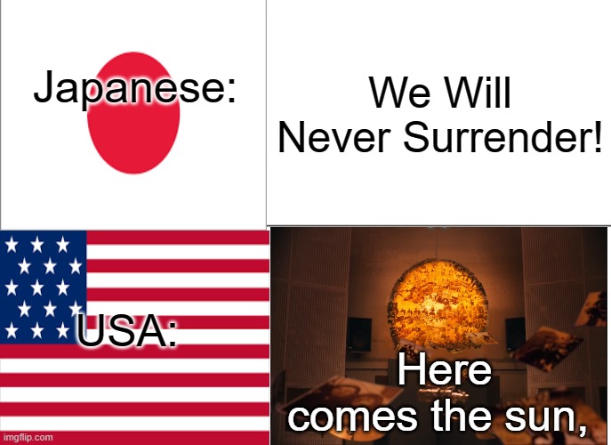 You know... from the Beatles Song? | We Will Never Surrender! Japanese:; USA:; Here comes the sun, | image tagged in memes,tuxedo winnie the pooh,ww2,war | made w/ Imgflip meme maker