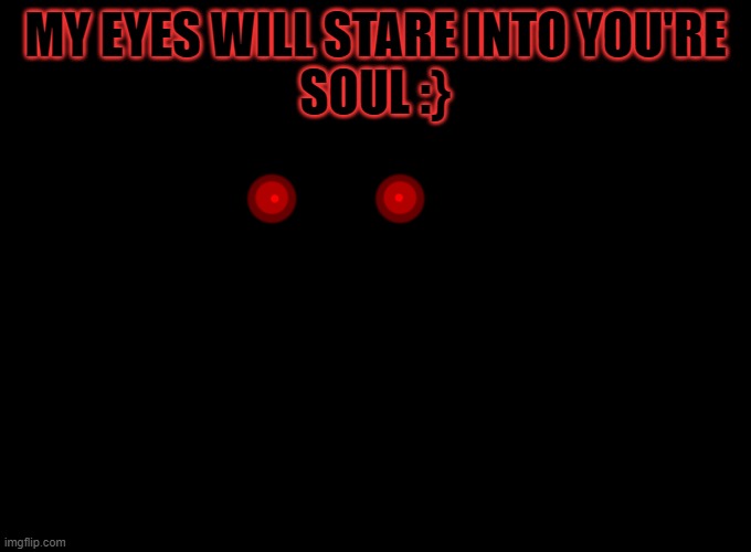CD's Glowing eyes | MY EYES WILL STARE INTO YOU'RE
SOUL :} | image tagged in cd's glowing eyes,cd the sleep demon,demon | made w/ Imgflip meme maker