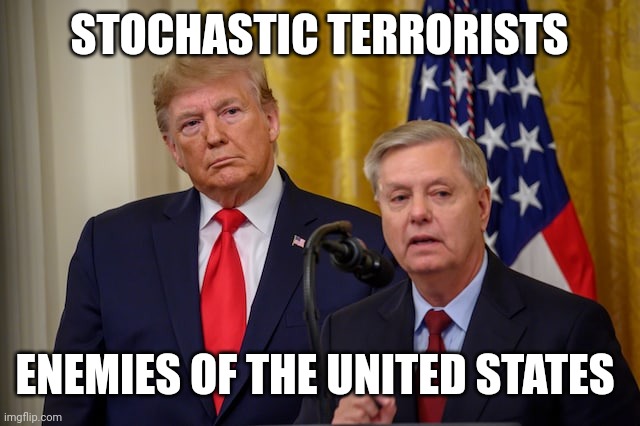 STOCHASTIC TERRORISTS; ENEMIES OF THE UNITED STATES | image tagged in trump russia collusion,lindsey graham,terrorist threats,riots,partners in crime,execute donald trump for treason | made w/ Imgflip meme maker