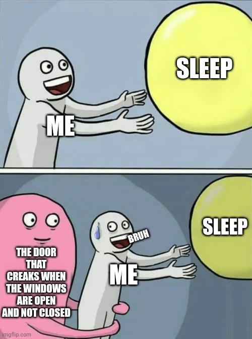Bruuuuh | SLEEP; ME; SLEEP; THE DOOR THAT CREAKS WHEN THE WINDOWS ARE OPEN AND NOT CLOSED; BRUH; ME | image tagged in memes,running away balloon | made w/ Imgflip meme maker