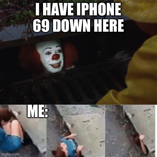 What | I HAVE IPHONE 69 DOWN HERE; ME: | image tagged in pennywise in sewer | made w/ Imgflip meme maker