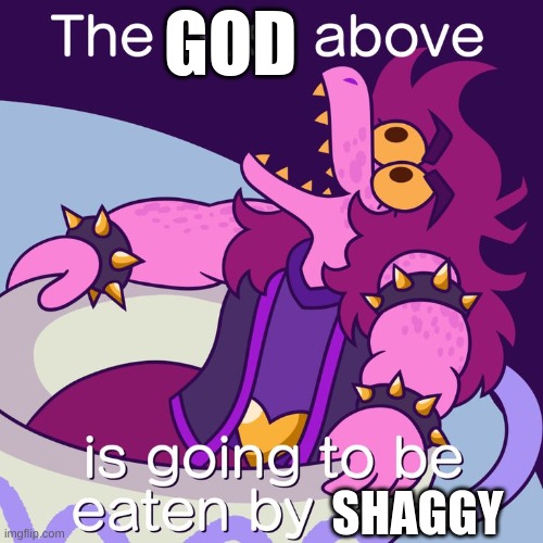 The post above is going to be eaten by Susie | GOD SHAGGY | image tagged in the post above is going to be eaten by susie | made w/ Imgflip meme maker