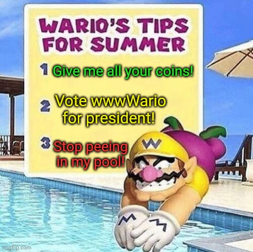 Vote early. Vote often! | Give me all your coins! Vote wwwWario for president! Stop peeing in my pool! | image tagged in warios tips for summer,tyme to voot,wario | made w/ Imgflip meme maker