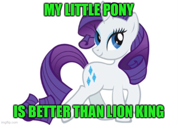 Rarity Meme | MY LITTLE PONY; IS BETTER THAN LION KING | image tagged in memes | made w/ Imgflip meme maker