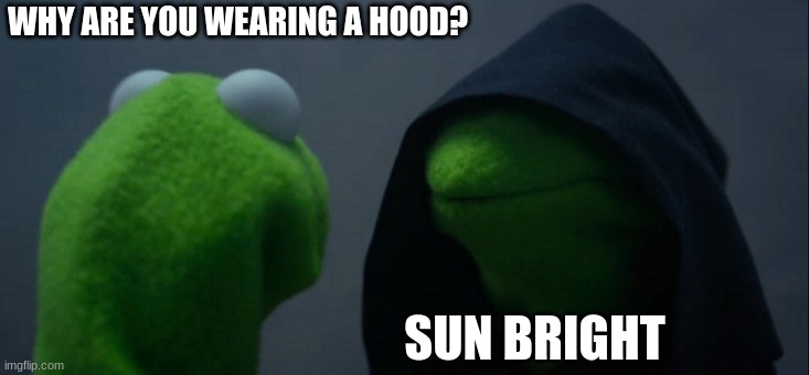 Evil Kermit | WHY ARE YOU WEARING A HOOD? SUN BRIGHT | image tagged in memes,evil kermit | made w/ Imgflip meme maker