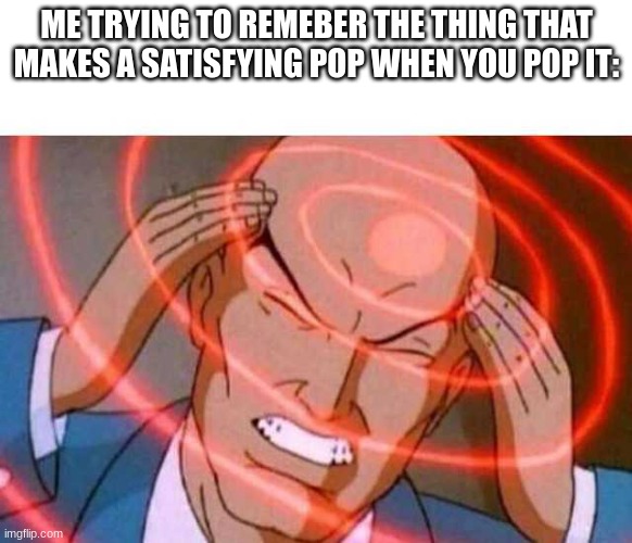 lol |  ME TRYING TO REMEBER THE THING THAT MAKES A SATISFYING POP WHEN YOU POP IT: | image tagged in anime guy brain waves | made w/ Imgflip meme maker