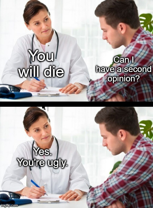 doctor and patient | You will die Can I have a second opinion? Yes. You're ugly. | image tagged in doctor and patient | made w/ Imgflip meme maker