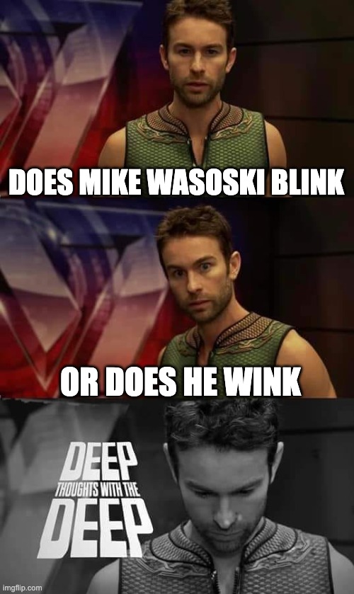 Oh no | DOES MIKE WASOSKI BLINK; OR DOES HE WINK | image tagged in deep thoughts with the deep,funny,memes,funny memes | made w/ Imgflip meme maker