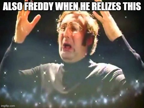 Mind Blown | ALSO FREDDY WHEN HE RELIZES THIS | image tagged in mind blown | made w/ Imgflip meme maker