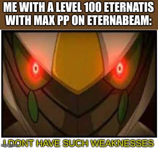 I dont have such weaknesses arceus | ME WITH A LEVEL 100 ETERNATIS WITH MAX PP ON ETERNABEAM: | image tagged in i dont have such weaknesses arceus | made w/ Imgflip meme maker