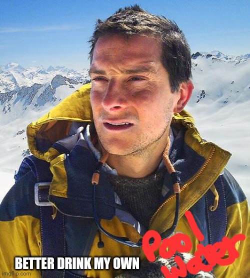 Bear Grylls Meme | BETTER DRINK MY OWN | image tagged in memes,bear grylls | made w/ Imgflip meme maker