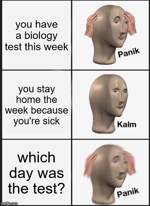 Panik Kalm Panik Meme | you have a biology test this week; you stay home the week because you're sick; which day was the test? | image tagged in memes,panik kalm panik | made w/ Imgflip meme maker