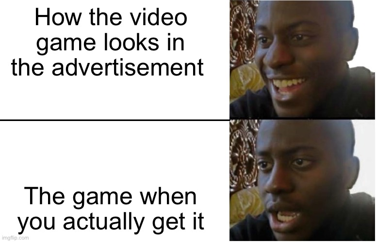 Its so true | How the video game looks in the advertisement; The game when you actually get it | image tagged in disappointed black guy,so true memes | made w/ Imgflip meme maker