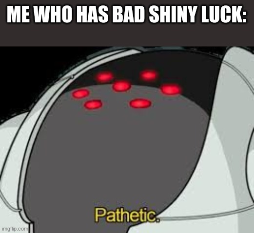 Registeel Pathetic | ME WHO HAS BAD SHINY LUCK: | image tagged in registeel pathetic | made w/ Imgflip meme maker