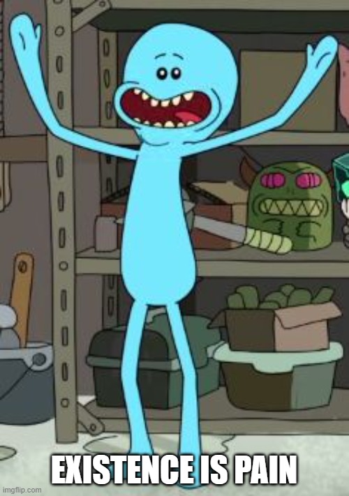 Existence is pain | EXISTENCE IS PAIN | image tagged in existence is pain | made w/ Imgflip meme maker
