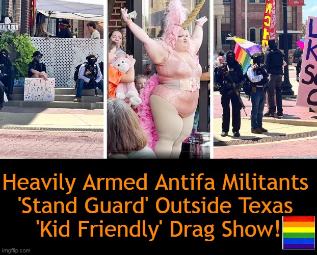 The "Kid-Friendly" Event Featured "Vulgarity, Sexualization of Minors, & Partial Nudity." (Journalist Taylor Hansen) | Heavily Armed Antifa Militants 
'Stand Guard' Outside Texas 
'Kid Friendly' Drag Show! | image tagged in politics,drag show,drag queen,antifa,armed,kid friendly | made w/ Imgflip meme maker