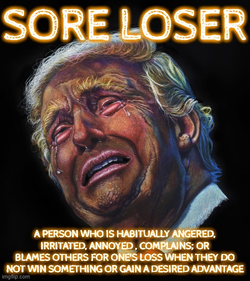 SORE LOSER | SORE LOSER; A PERSON WHO IS HABITUALLY ANGERED, IRRITATED, ANNOYED , COMPLAINS; OR BLAMES OTHERS FOR ONE'S LOSS WHEN THEY DO NOT WIN SOMETHING OR GAIN A DESIRED ADVANTAGE | image tagged in sore loser,blame,fail,cry baby,lose,defeated | made w/ Imgflip meme maker