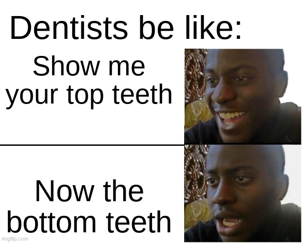 Dentists | Dentists be like:; Show me your top teeth; Now the bottom teeth | image tagged in disappointed black guy,dentist | made w/ Imgflip meme maker
