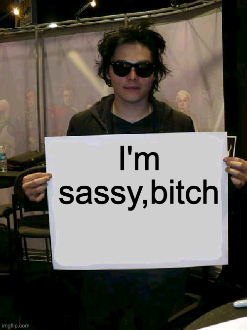 Gerard Way holding sign | I'm sassy,bitch | image tagged in gerard way holding sign | made w/ Imgflip meme maker