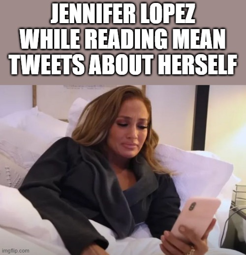 Jennifer Lopez Reading Mean Tweets About Herself |  JENNIFER LOPEZ WHILE READING MEAN TWEETS ABOUT HERSELF | image tagged in jennifer lopez,reading,mean tweets,twitter,funny,memes | made w/ Imgflip meme maker