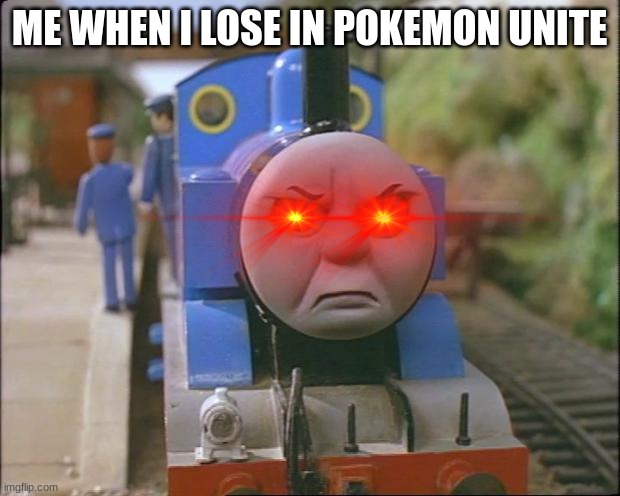 this is what happens to me | ME WHEN I LOSE IN POKEMON UNITE | image tagged in thomas the tank engine | made w/ Imgflip meme maker