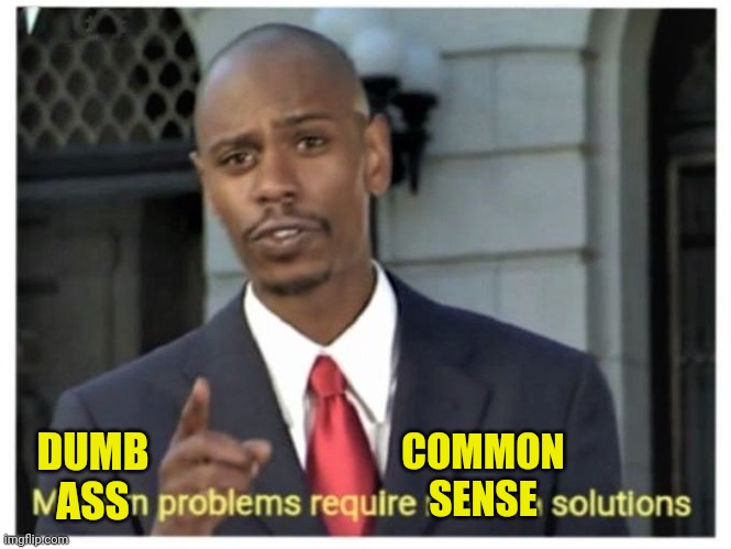 Modern problems require modern solutions | DUMB
ASS COMMON SENSE | image tagged in modern problems require modern solutions | made w/ Imgflip meme maker