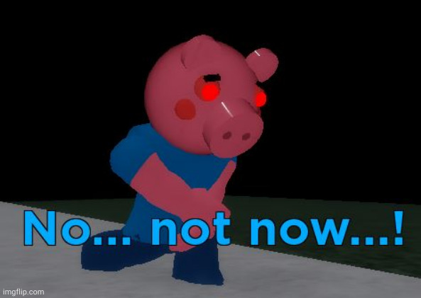 Not Now! George Pig | image tagged in not now george pig | made w/ Imgflip meme maker