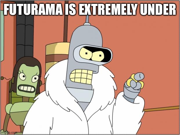 Bender Meme | FUTURAMA IS EXTREMELY UNDERRATED | image tagged in memes,bender | made w/ Imgflip meme maker