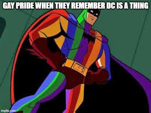 rainbows everywhere | GAY PRIDE WHEN THEY REMEMBER DC IS A THING | image tagged in lol so funny | made w/ Imgflip meme maker