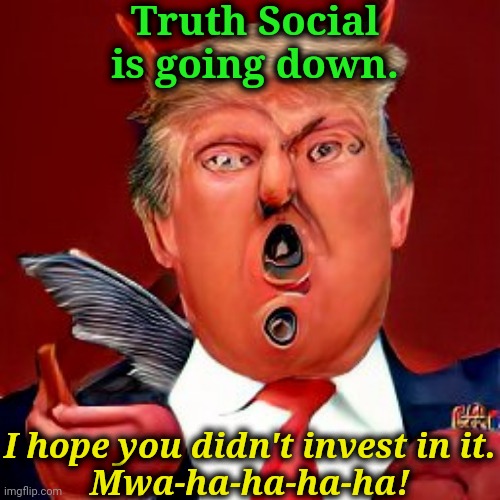 Another business failure with Trump. Everybody loses with Trump. | Truth Social is going down. I hope you didn't invest in it.
Mwa-ha-ha-ha-ha! | image tagged in trump,business,failure,again | made w/ Imgflip meme maker