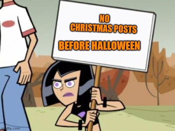 Anybody else agree? | NO CHRISTMAS POSTS; BEFORE HALLOWEEN | image tagged in sam's protest template danny phantom,memes,halloween,christmas | made w/ Imgflip meme maker
