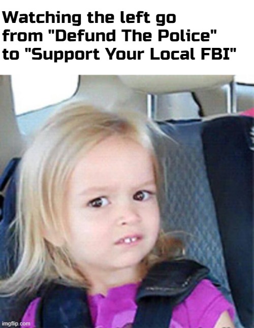 "Everything woke turns to sh*t!"  -President Trump | Watching the left go from "Defund The Police" to "Support Your Local FBI" | image tagged in blank white template,confused little girl | made w/ Imgflip meme maker