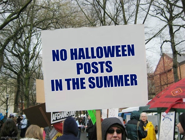 Blank protest sign | NO HALLOWEEN POSTS IN THE SUMMER | image tagged in blank protest sign | made w/ Imgflip meme maker